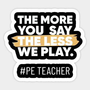 The More You Say The Less We Play PE Teacher Sticker